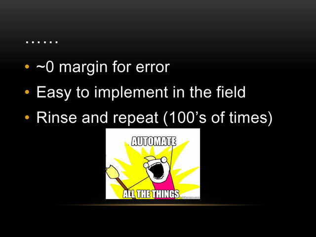 ……
• ~0 margin for error
• Easy to implement in the field
• Rinse and repeat (100’s of times)
