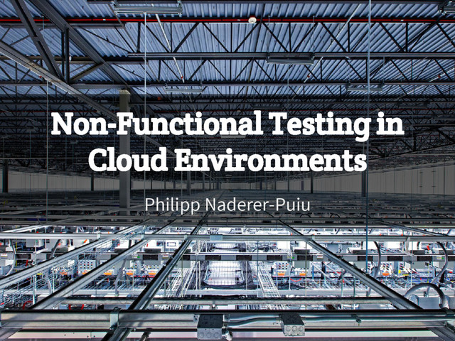 Non-Functional Testing in
Cloud Environments
Philipp Naderer-Puiu

