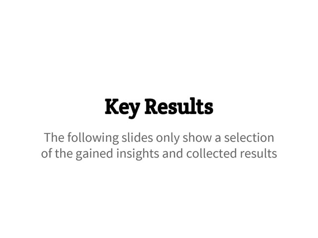 Key Results
The following slides only show a selection
of the gained insights and collected results
