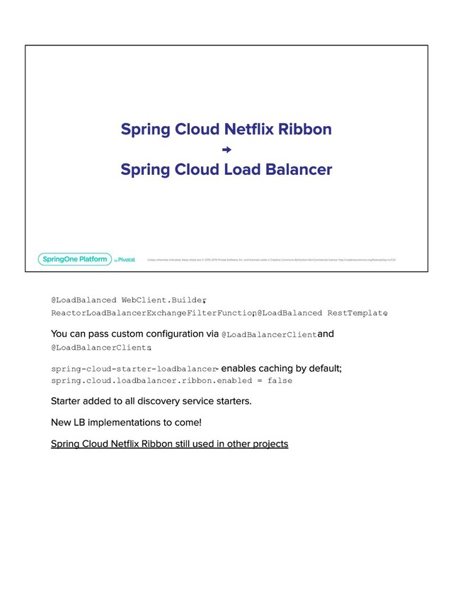@LoadBalanced WebClient.Builder
ReactorLoadBalancerExchangeFilterFunction@LoadBalanced RestTemplate
@LoadBalancerClient
@LoadBalancerClients
spring-cloud-starter-loadbalancer
spring.cloud.loadbalancer.ribbon.enabled = false
