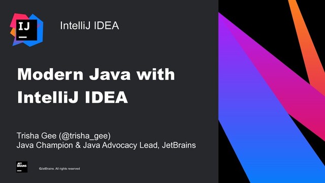 IntelliJ IDEA
©JetBrains. All rights reserved
Modern Java with
IntelliJ IDEA
Trisha Gee (@trisha_gee)
Java Champion & Java Advocacy Lead, JetBrains
