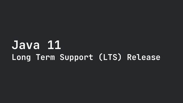 Java 11

Long Term Support (LTS) Release
