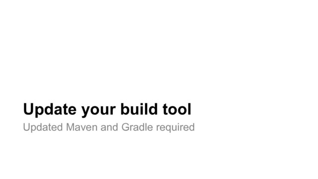 Update your build tool
Updated Maven and Gradle required
