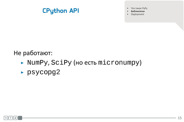 .
.
• Что такое PyPy
• Библиотеки
• Deployment
CPython API
Не работают:
▶ NumPy, SciPy (но есть micronumpy)
▶ psycopg2
.
.
.
15
