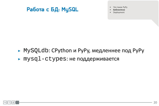.
.
• Что такое PyPy
• Библиотеки
• Deployment
Работа с БД: MySQL
▶ MySQLdb: CPython и PyPy, медленнее под PyPy
▶ mysql-ctypes: не поддерживается
.
.
.
20
