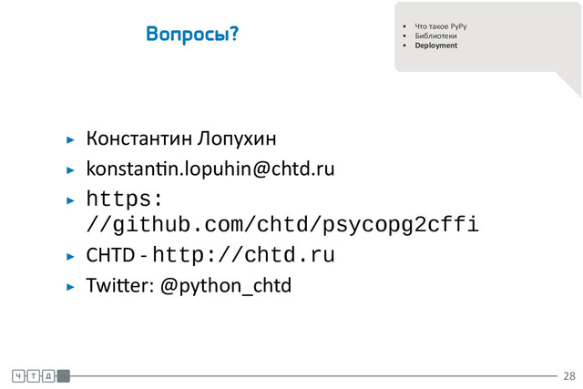 .
.
• Что такое PyPy
• Библиотеки
• Deployment
Вопросы?
▶ Константин Лопухин
▶ konstan n.lopuhin@chtd.ru
▶ https:
//github.com/chtd/psycopg2cffi
▶ CHTD - http://chtd.ru
▶ Twi er: @python_chtd
.
.
.
28
