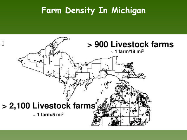 Farm Density In Michigan
> 900 Livestock farms
> 2,100 Livestock farms
~ 1 farm/18 mi2
~ 1 farm/5 mi2
