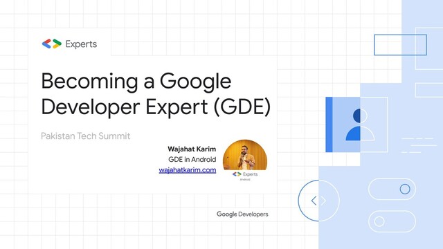 Becoming a Google
Developer Expert (GDE)
Wajahat Karim
GDE in Android
wajahatkarim.com
Pakistan Tech Summit
