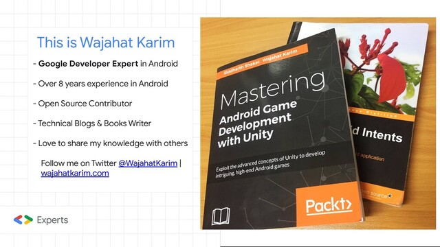 - Google Developer Expert in Android
- Over 8 years experience in Android
- Open Source Contributor
- Technical Blogs & Books Writer
- Love to share my knowledge with others
Follow me on Twitter @WajahatKarim |
wajahatkarim.com
This is Wajahat Karim
