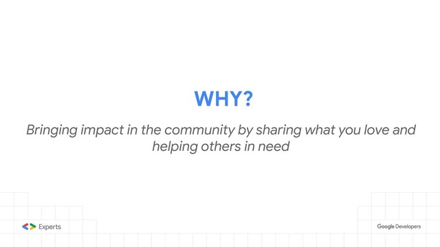 WHY?
Bringing impact in the community by sharing what you love and
helping others in need
