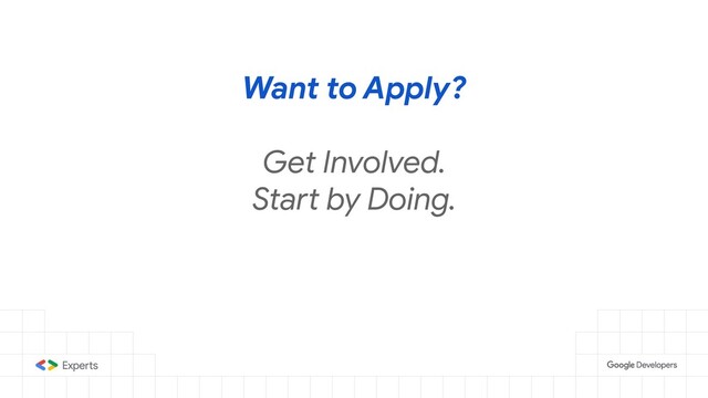 Want to Apply?
Get Involved.
Start by Doing.
