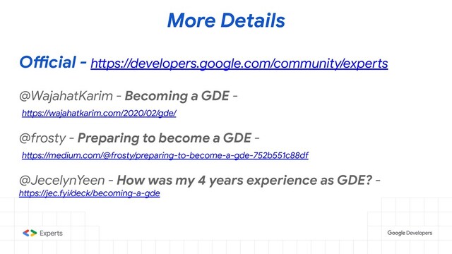More Details
Official - https://developers.google.com/community/experts
@WajahatKarim - Becoming a GDE -
https://wajahatkarim.com/2020/02/gde/
@frosty - Preparing to become a GDE -
https://medium.com/@frosty/preparing-to-become-a-gde-752b551c88df
@JecelynYeen - How was my 4 years experience as GDE? -
https://jec.fyi/deck/becoming-a-gde
