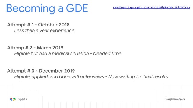 Becoming a GDE developers.google.com/community/experts/directory
Attempt # 1 - October 2018
Less than a year experience
Attemp # 2 - March 2019
Eligible but had a medical situation - Needed time
Attempt # 3 - December 2019
Eligible, applied, and done with interviews - Now waiting for final results
