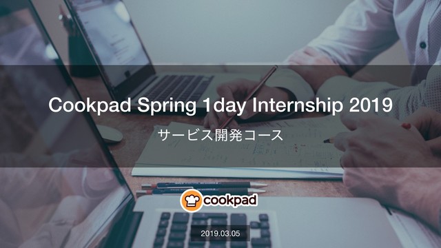 Cookpad Spring Internship 2019 1
Cookpad Spring 1day Internship 2019
αʔϏε։ൃίʔε
2019.03.05
