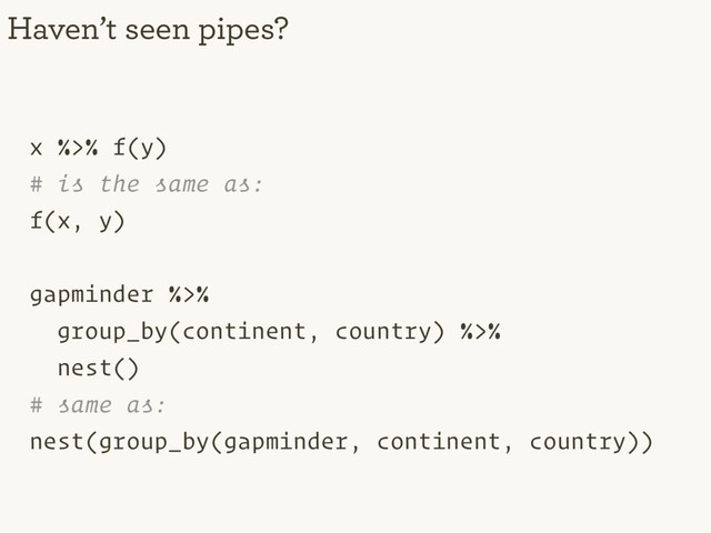 x %>% f(y)
# is the same as:
f(x, y)
gapminder %>%
group_by(continent, country) %>%
nest()
# same as:
nest(group_by(gapminder, continent, country))
Haven’t seen pipes?
