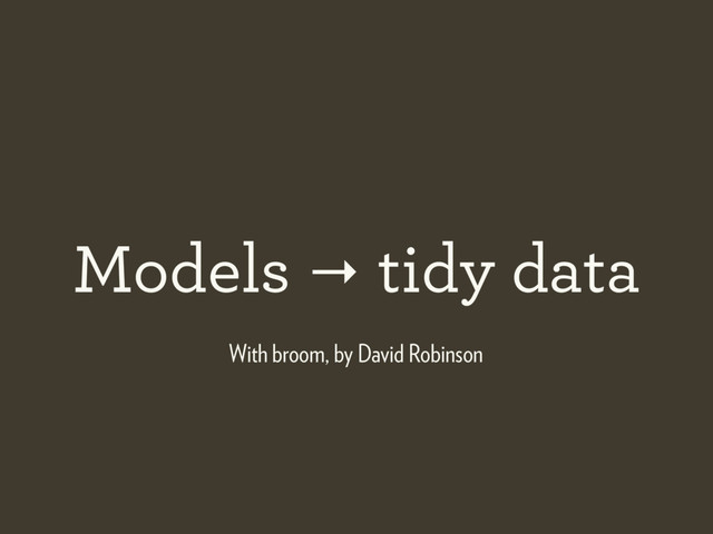 Models → tidy data
With broom, by David Robinson
