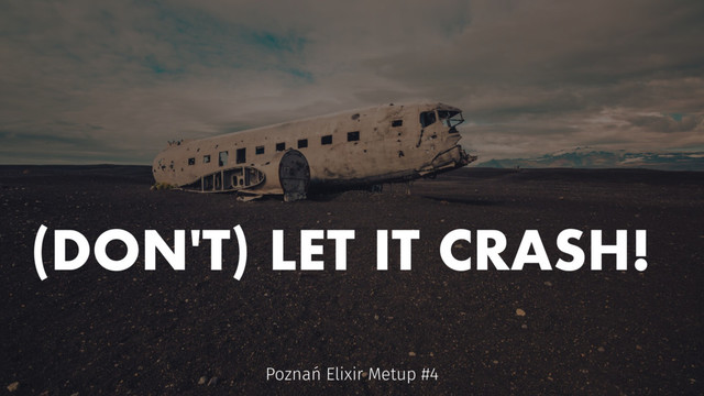 (DON'T) LET IT CRASH!
Poznań Elixir Metup #4

