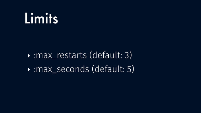 Limits
‣ :max_restarts (default: 3)
‣ :max_seconds (default: 5)
