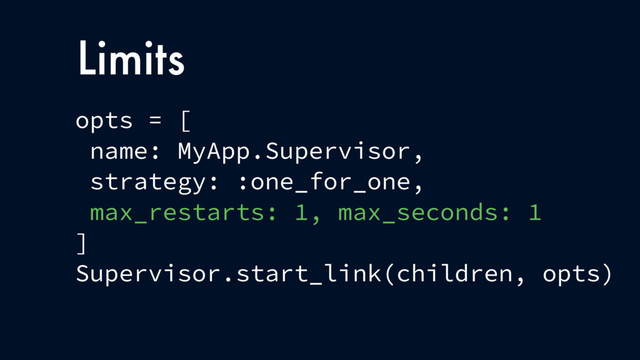 opts = [
name: MyApp.Supervisor,
strategy: :one_for_one,
max_restarts: 1, max_seconds: 1
]
Supervisor.start_link(children, opts)
Limits
