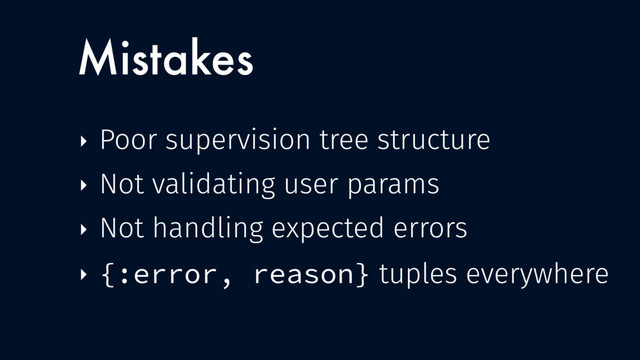 ‣ Poor supervision tree structure
‣ Not validating user params
‣ Not handling expected errors
‣ {:error, reason} tuples everywhere
Mistakes
