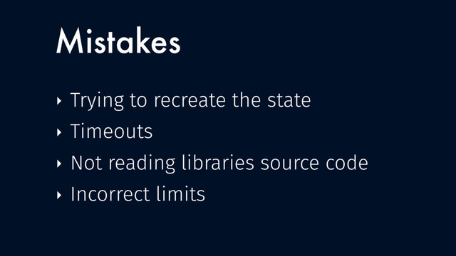 ‣ Trying to recreate the state
‣ Timeouts
‣ Not reading libraries source code
‣ Incorrect limits
Mistakes
