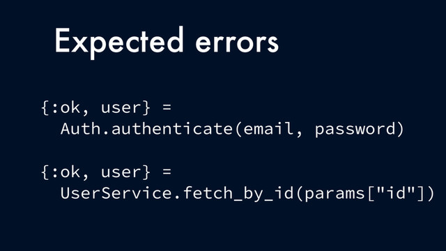 Expected errors
{:ok, user} =
Auth.authenticate(email, password)
{:ok, user} =
UserService.fetch_by_id(params["id"])
