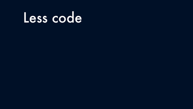 Less code
