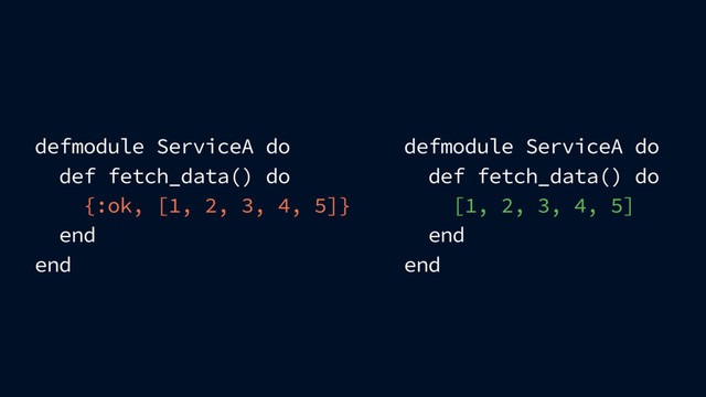 defmodule ServiceA do
def fetch_data() do
{:ok, [1, 2, 3, 4, 5]}
end
end
defmodule ServiceA do
def fetch_data() do
[1, 2, 3, 4, 5]
end
end
