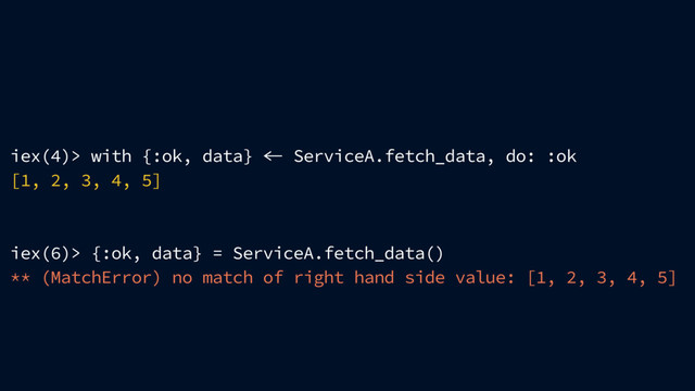 iex(4)> with {:ok, data}  ServiceA.fetch_data, do: :ok
[1, 2, 3, 4, 5]
iex(6)> {:ok, data} = ServiceA.fetch_data()
** (MatchError) no match of right hand side value: [1, 2, 3, 4, 5]
