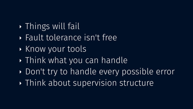‣ Things will fail
‣ Fault tolerance isn't free
‣ Know your tools
‣ Think what you can handle
‣ Don't try to handle every possible error
‣ Think about supervision structure
