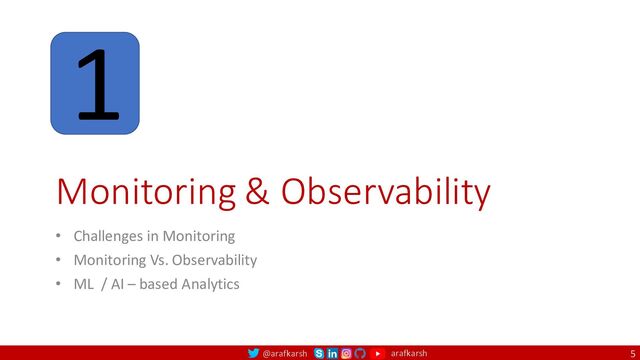@arafkarsh arafkarsh
Monitoring & Observability
• Challenges in Monitoring
• Monitoring Vs. Observability
• ML / AI – based Analytics
5
1

