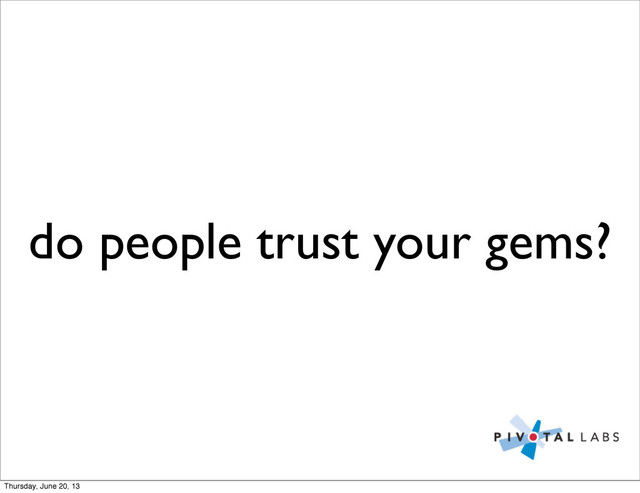 do people trust your gems?
Thursday, June 20, 13
