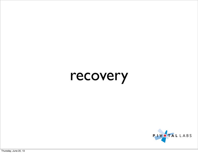 recovery
Thursday, June 20, 13
