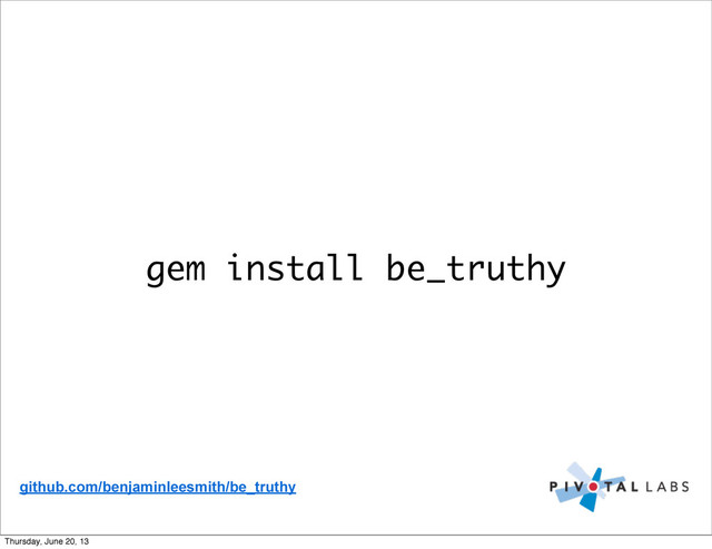 gem install be_truthy
github.com/benjaminleesmith/be_truthy
Thursday, June 20, 13

