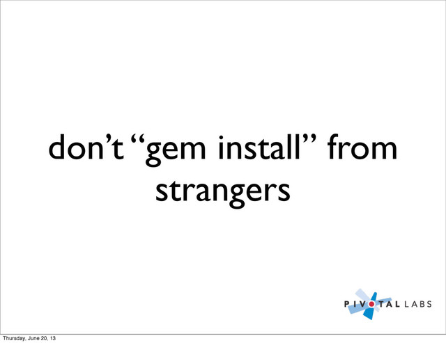 don’t “gem install” from
strangers
Thursday, June 20, 13
