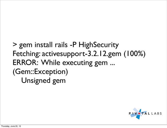 > gem install rails -P HighSecurity
Fetching: activesupport-3.2.12.gem (100%)
ERROR: While executing gem ...
(Gem::Exception)
Unsigned gem
Thursday, June 20, 13
