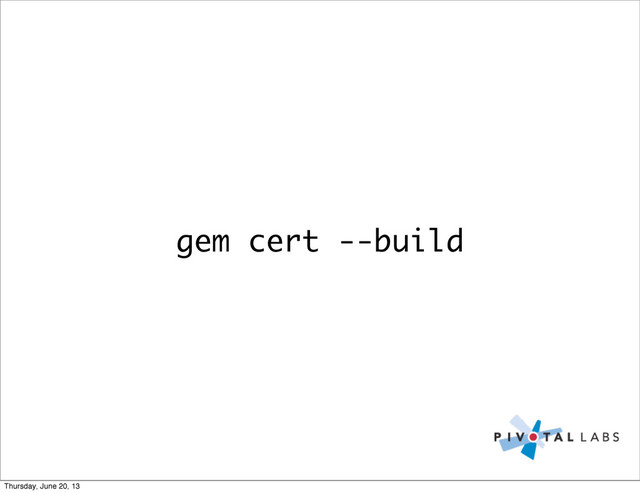 gem cert --build
Thursday, June 20, 13
