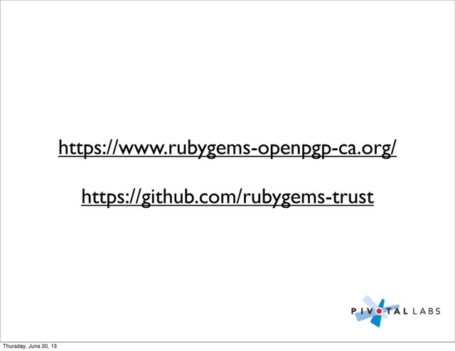 https://www.rubygems-openpgp-ca.org/
https://github.com/rubygems-trust
Thursday, June 20, 13
