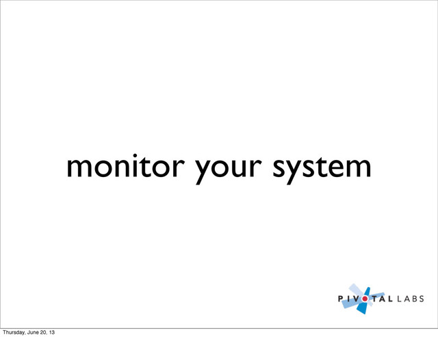 monitor your system
Thursday, June 20, 13
