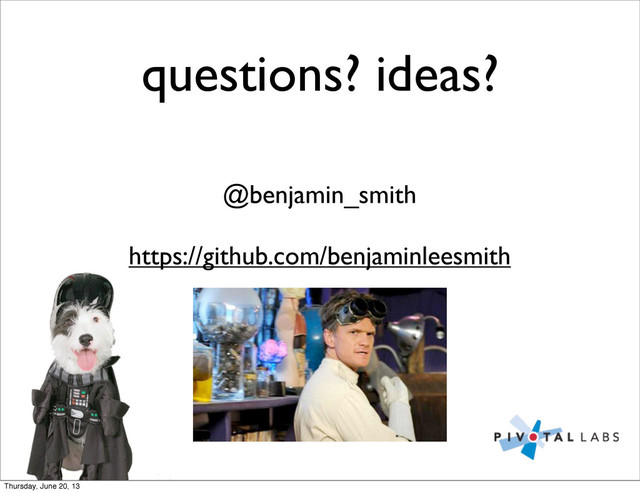 questions? ideas?
@benjamin_smith
https://github.com/benjaminleesmith
Thursday, June 20, 13
