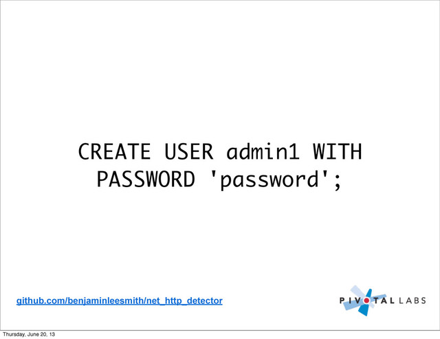 CREATE USER admin1 WITH
PASSWORD 'password';
github.com/benjaminleesmith/net_http_detector
Thursday, June 20, 13
