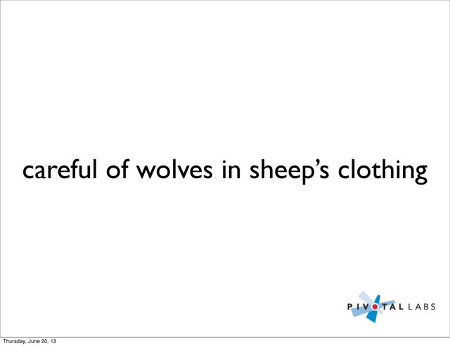 careful of wolves in sheep’s clothing
Thursday, June 20, 13
