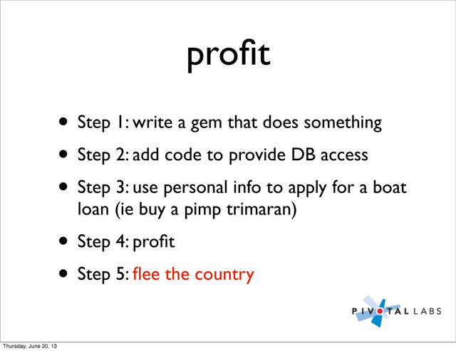 proﬁt
• Step 1: write a gem that does something
• Step 2: add code to provide DB access
• Step 3: use personal info to apply for a boat
loan (ie buy a pimp trimaran)
• Step 4: proﬁt
• Step 5: ﬂee the country
Thursday, June 20, 13
