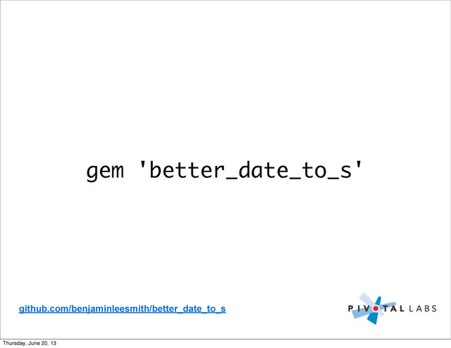 gem 'better_date_to_s'
github.com/benjaminleesmith/better_date_to_s
Thursday, June 20, 13
