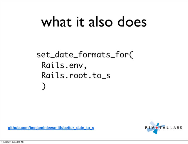 what it also does
set_date_formats_for(
Rails.env,
Rails.root.to_s
)
github.com/benjaminleesmith/better_date_to_s
Thursday, June 20, 13
