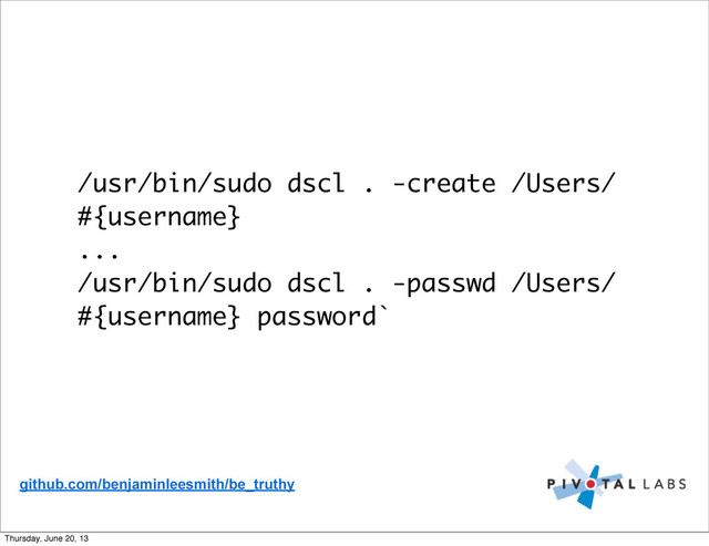 /usr/bin/sudo dscl . -create /Users/
#{username}
...
/usr/bin/sudo dscl . -passwd /Users/
#{username} password`
github.com/benjaminleesmith/be_truthy
Thursday, June 20, 13
