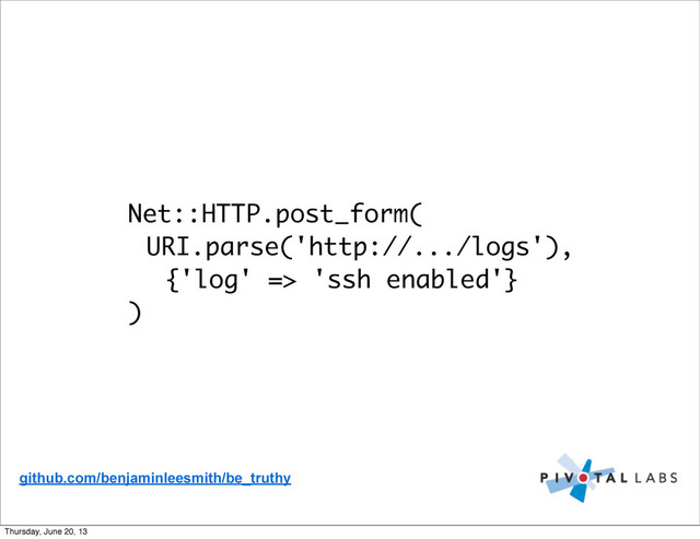 Net::HTTP.post_form(
URI.parse('http://.../logs'),
{'log' => 'ssh enabled'}
)
github.com/benjaminleesmith/be_truthy
Thursday, June 20, 13

