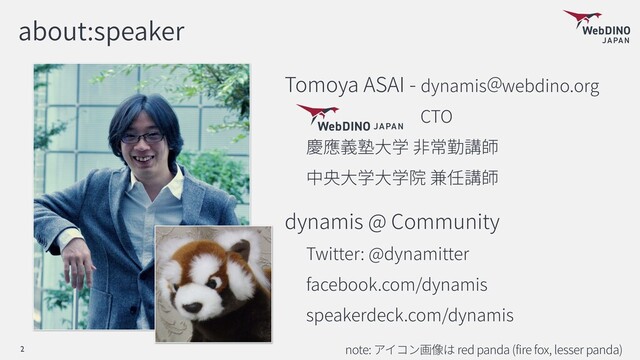about:speaker
Tomoya ASAI - dynamis webdino.org
CTO
dynamis @ Community
Twitter: @dynamitter
facebook.com/dynamis
speakerdeck.com/dynamis
note: red panda (fire fox, lesser panda)
2
@
