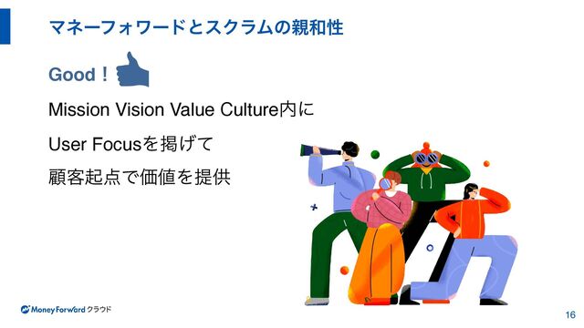 ϚωʔϑΥϫʔυͱεΫϥϜͷ਌࿨ੑ
Goodʂ
Mission Vision Value Culture಺ʹ
User FocusΛܝ͛ͯ
ސ٬ى఺ͰՁ஋Λఏڙ
16
